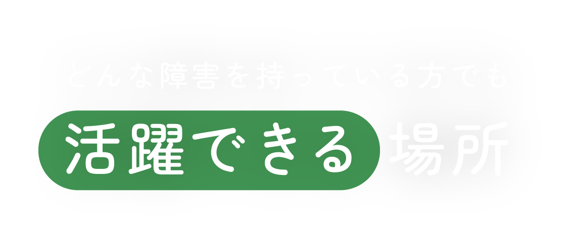 どんな障害を持っている方でも活躍できる場所